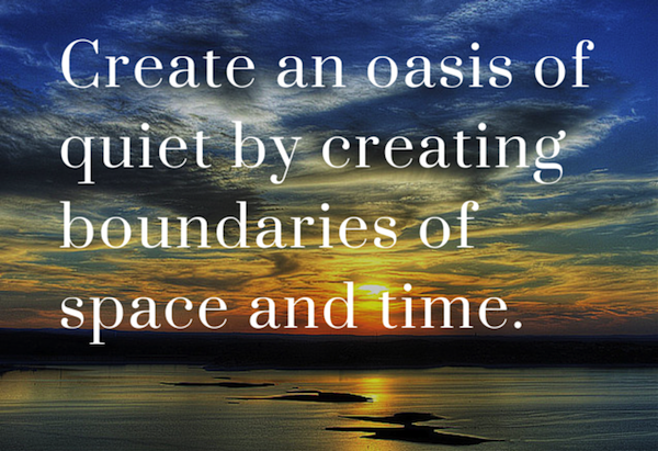 Create an oasis of quiet by creating boundaries of space and time.