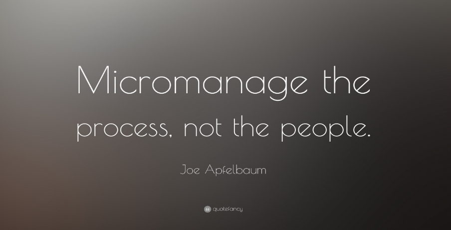 Micromanage the process, not the people.