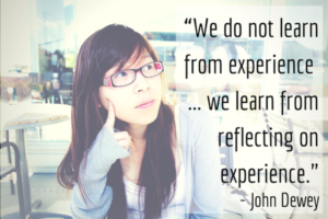 "“We do not learn from experience ... we learn from reflecting on experience." —John Dewey