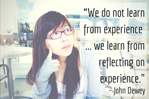 "We do not learn from experience ... we learn from reflecting on experience." —John Dewey